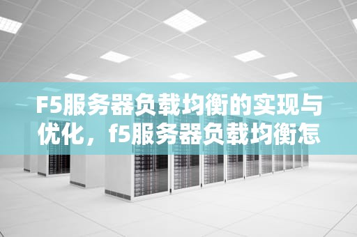 F5服务器负载均衡的实现与优化，f5服务器负载均衡怎么设置