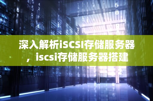 深入解析iSCSI存储服务器，iscsi存储服务器搭建