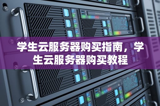 学生云服务器购买指南，学生云服务器购买教程