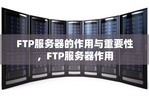 FTP服务器的作用与重要性，FTP服务器作用