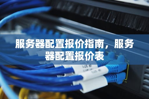 服务器配置报价指南，服务器配置报价表