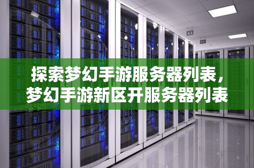 探索梦幻手游服务器列表，梦幻手游新区开服务器列表