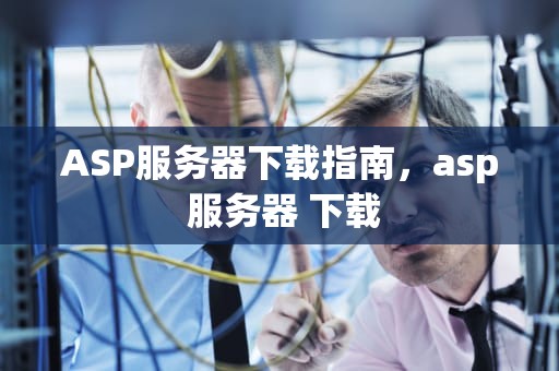 ASP服务器下载指南，asp 服务器 下载