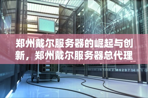 郑州戴尔服务器的崛起与创新，郑州戴尔服务器总代理