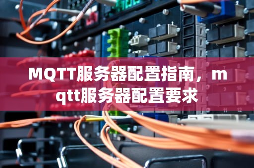 MQTT服务器配置指南，mqtt服务器配置要求