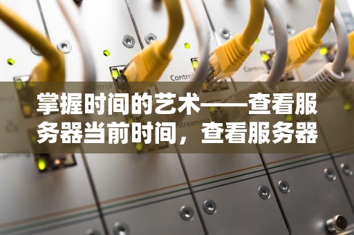 掌握时间的艺术——查看服务器当前时间，查看服务器当前时间命令