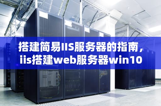 搭建简易IIS服务器的指南，iis搭建web服务器win10