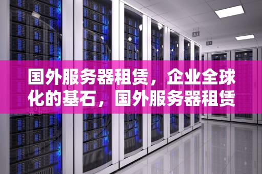 国外服务器租赁，企业全球化的基石，国外服务器租赁平台