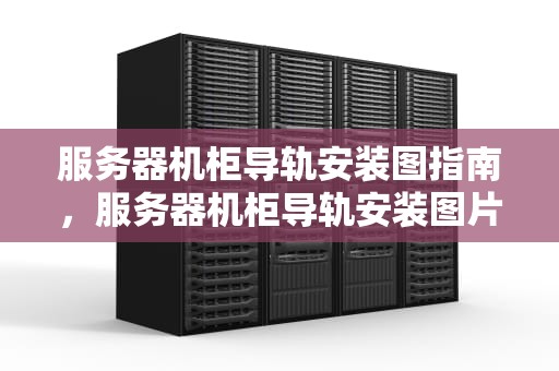 服务器机柜导轨安装图指南，服务器机柜导轨安装图片