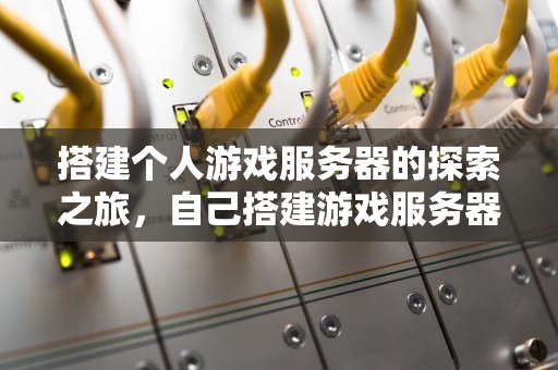 搭建个人游戏服务器的探索之旅，自己搭建游戏服务器违法吗