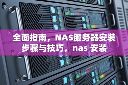 全面指南，NAS服务器安装步骤与技巧，nas 安装