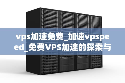 vps加速免费_加速vpspeed_免费VPS加速的探索与实践