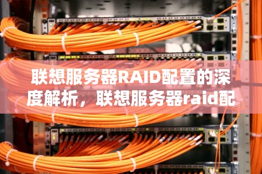 联想服务器RAID配置的深度解析，联想服务器raid配置图形界面