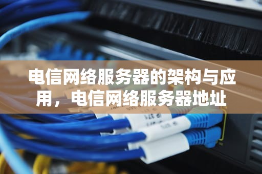 电信网络服务器的架构与应用，电信网络服务器地址
