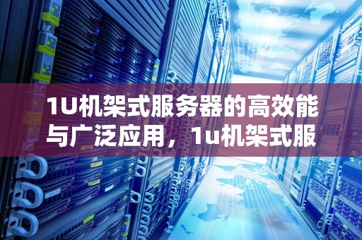 1U机架式服务器的高效能与广泛应用，1u机架式服务器尺寸