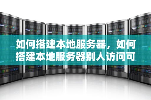 如何搭建本地服务器，如何搭建本地服务器别人访问可以下载