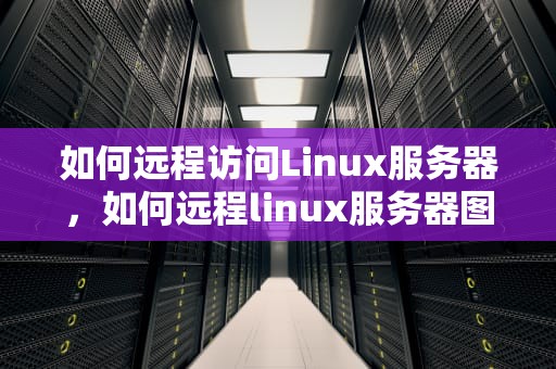 如何远程访问Linux服务器，如何远程linux服务器图形界面