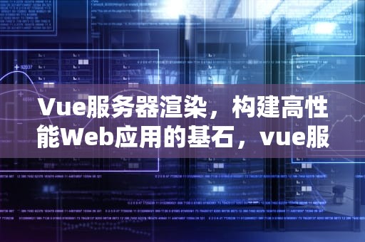 Vue服务器渲染，构建高性能Web应用的基石，vue服务器渲染框架