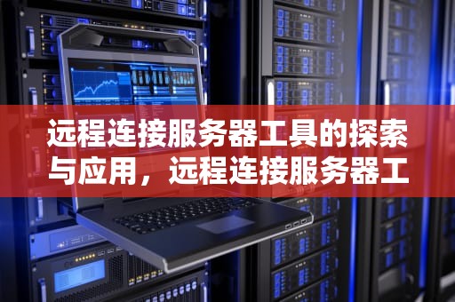 远程连接服务器工具的探索与应用，远程连接服务器工具 安卓下载