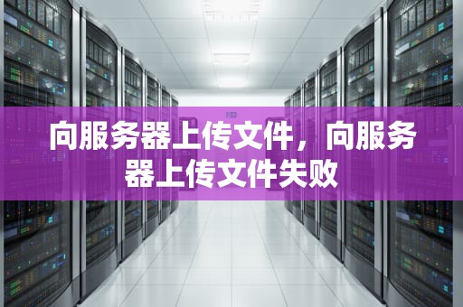向服务器上传文件，向服务器上传文件失败