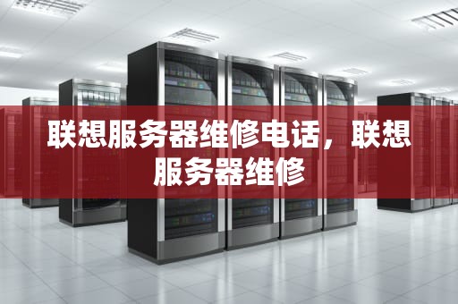 联想服务器维修电话，联想服务器维修