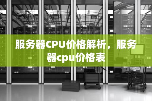 服务器CPU价格解析，服务器cpu价格表