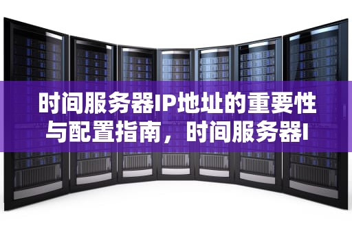 时间服务器IP地址的重要性与配置指南，时间服务器IP地址