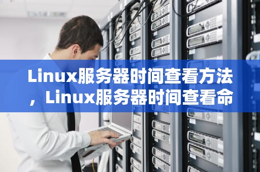Linux服务器时间查看方法，Linux服务器时间查看命令