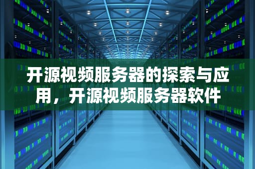 开源视频服务器的探索与应用，开源视频服务器软件