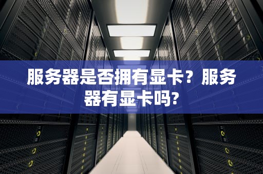 服务器是否拥有显卡？服务器有显卡吗?
