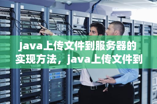Java上传文件到服务器的实现方法，java上传文件到服务器,路径问题