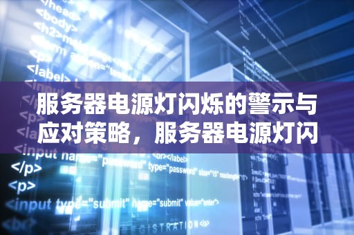 服务器电源灯闪烁的警示与应对策略，服务器电源灯闪烁开不了机