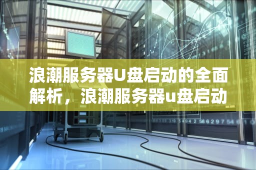 浪潮服务器U盘启动的全面解析，浪潮服务器u盘启动快捷键