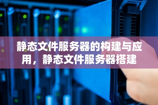 静态文件服务器的构建与应用，静态文件服务器搭建
