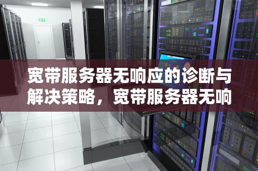 宽带服务器无响应的诊断与解决策略，宽带服务器无响应是怎么回事