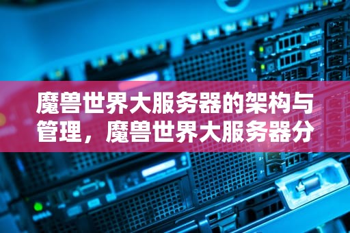 魔兽世界大服务器的架构与管理，魔兽世界大服务器分组