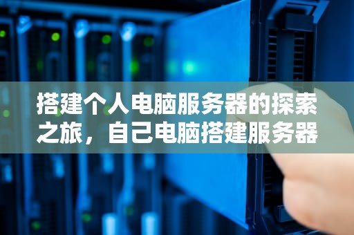 搭建个人电脑服务器的探索之旅，自己电脑搭建服务器外网访问