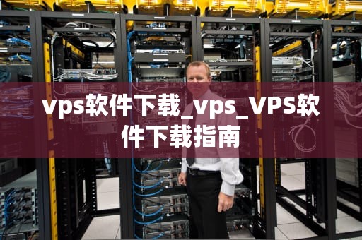 vps软件下载_vps_VPS软件下载指南