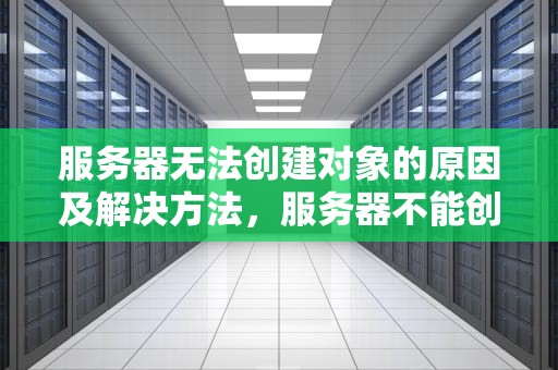 服务器无法创建对象的原因及解决方法，服务器不能创建对象怎么解决
