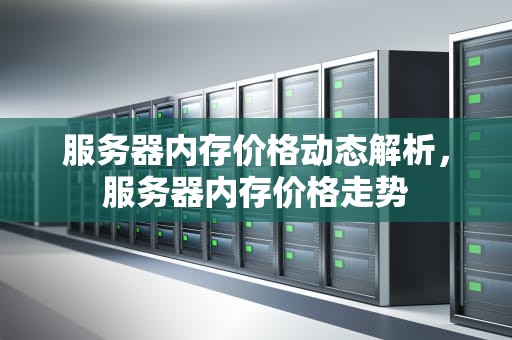 服务器内存价格动态解析，服务器内存价格走势
