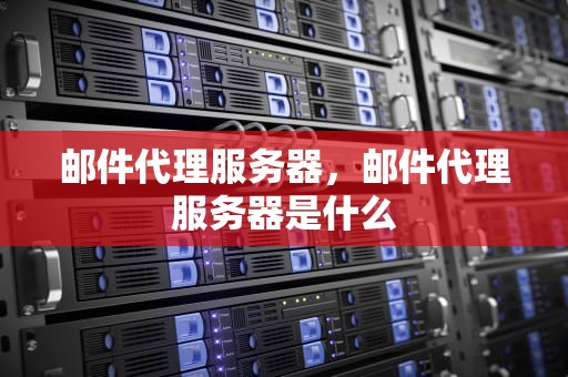 邮件代理服务器，邮件代理服务器是什么