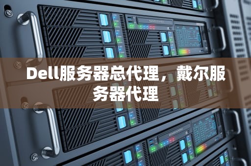 Dell服务器总代理，戴尔服务器代理