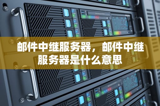 邮件中继服务器，邮件中继服务器是什么意思