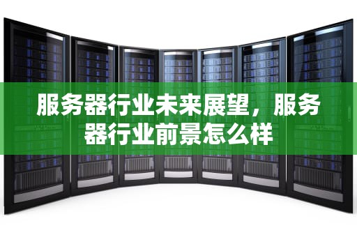 服务器行业未来展望，服务器行业前景怎么样