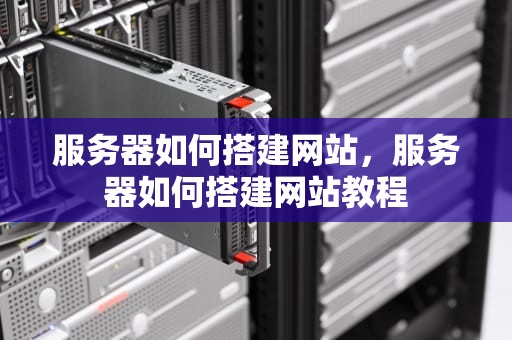 服务器如何搭建网站，服务器如何搭建网站教程