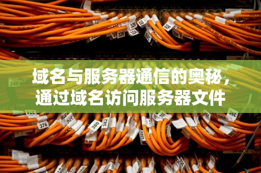 域名与服务器通信的奥秘，通过域名访问服务器文件