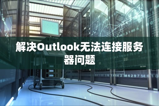解决Outlook无法连接服务器问题
