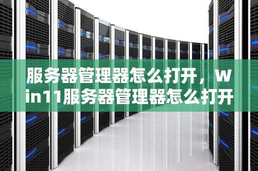 服务器管理器怎么打开，Win11服务器管理器怎么打开