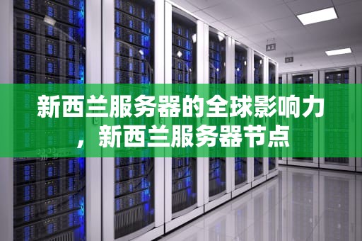 新西兰服务器的全球影响力，新西兰服务器节点