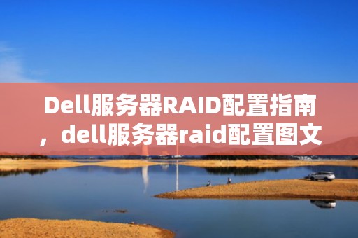 Dell服务器RAID配置指南，dell服务器raid配置图文教程